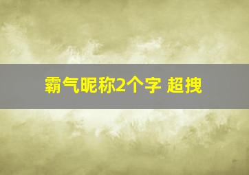 霸气昵称2个字 超拽